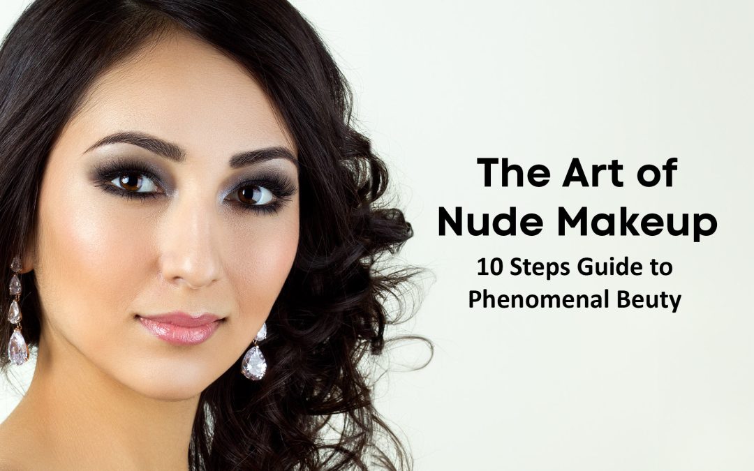 The Art of Nude Makeup: 10 Steps Guide to Phenomenal Beauty