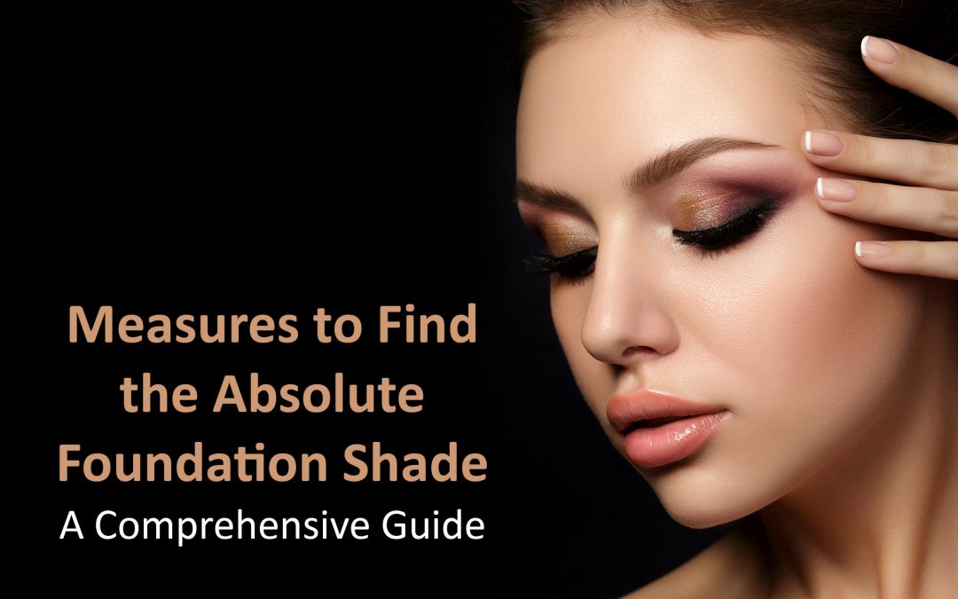 Measures to Find the Absolute Foundation Shade: A Comprehensive Guide