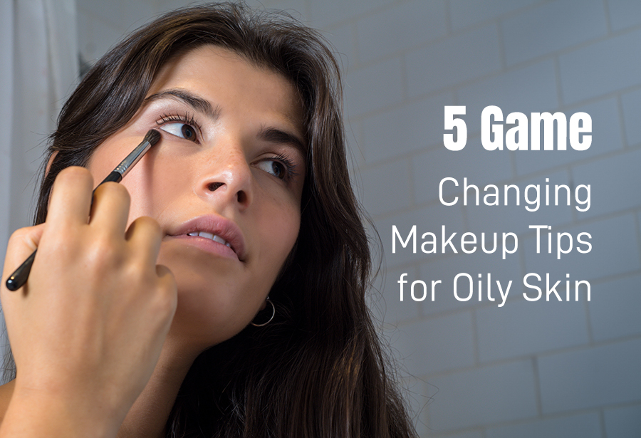 5 Game-Changing Makeup Tips for Oily Skin